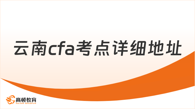 2025年11月云南cfa考点详细地址已公布，点击查看！